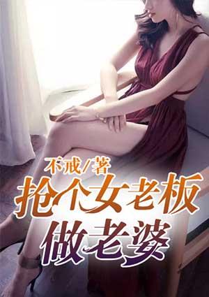 抢个女老板做老婆 抢个女老板做老婆