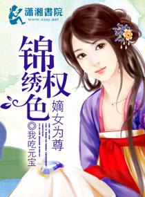 锦绣权色之嫡女为尊 锦绣权色之嫡女为尊