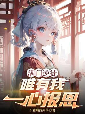 满门逆徒,唯有我一心报恩 满门逆徒,唯有我一心报恩