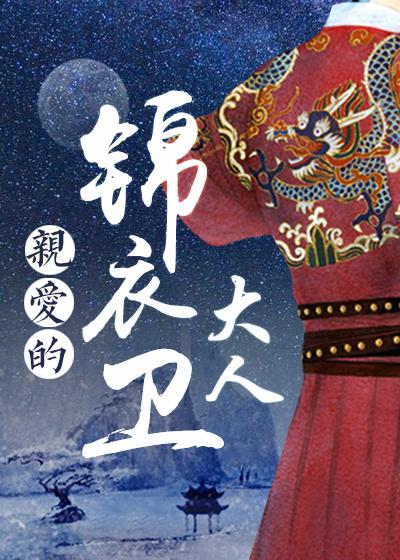 亲爱的锦衣卫大人(明穿) 亲爱的锦衣卫大人(明穿)