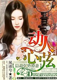 动人心弦,总裁强势撩妻 动人心弦,总裁强势撩妻