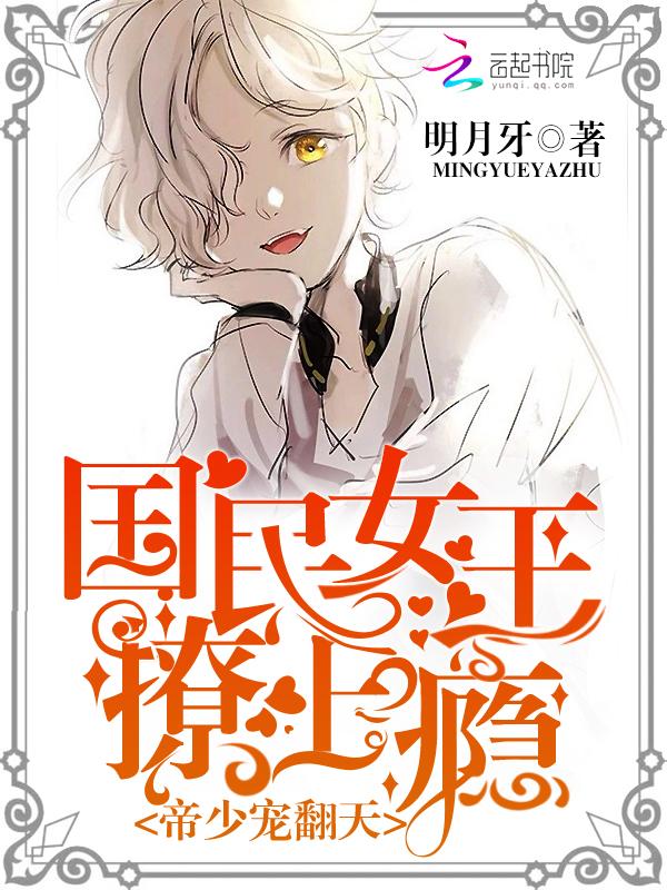 帝少宠翻天:国民女王撩上瘾 帝少宠翻天:国民女王撩上瘾