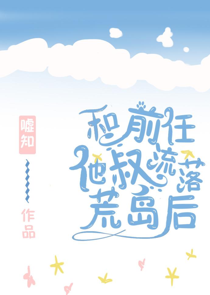 和前任他叔流落荒岛后 和前任他叔流落荒岛后