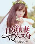 丑女前妻大变身 丑女前妻大变身