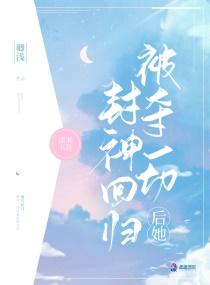 被夺一切后她封神回归 被夺一切后她封神回归