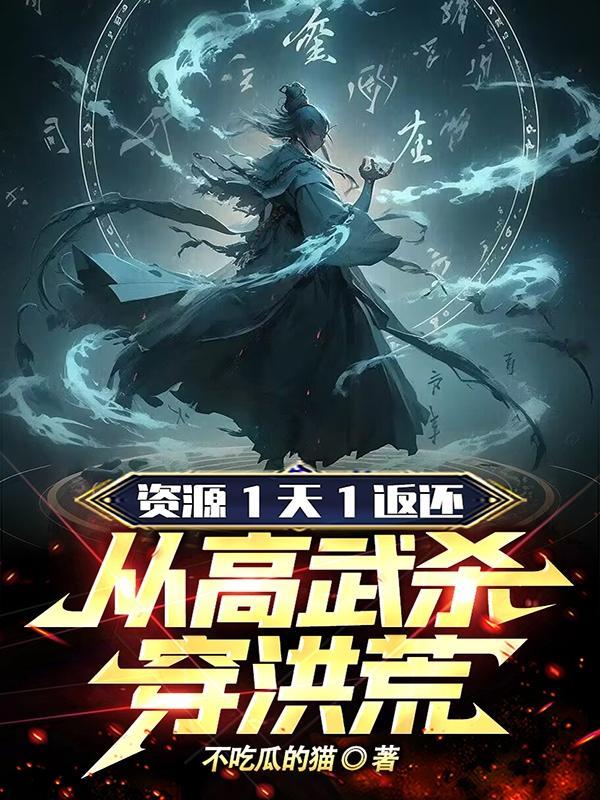 资源1天1返还,从高武杀穿洪荒 资源1天1返还,从高武杀穿洪荒