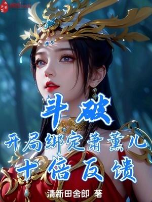 斗破:开局绑定萧薰儿,十倍反馈 斗破:开局绑定萧薰儿,十倍反馈