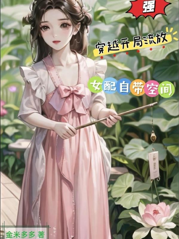 强!穿越开局流放,女配自带空间 强!穿越开局流放,女配自带空间