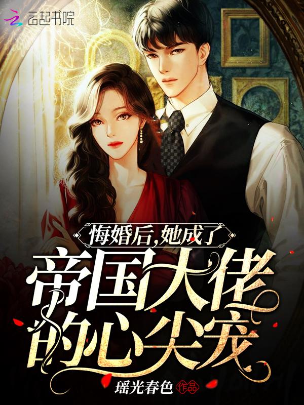 悔婚后,她成了帝国大佬的心尖宠 悔婚后,她成了帝国大佬的心尖宠